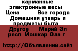 карманные электронные весы › Цена ­ 480 - Все города Домашняя утварь и предметы быта » Другое   . Марий Эл респ.,Йошкар-Ола г.